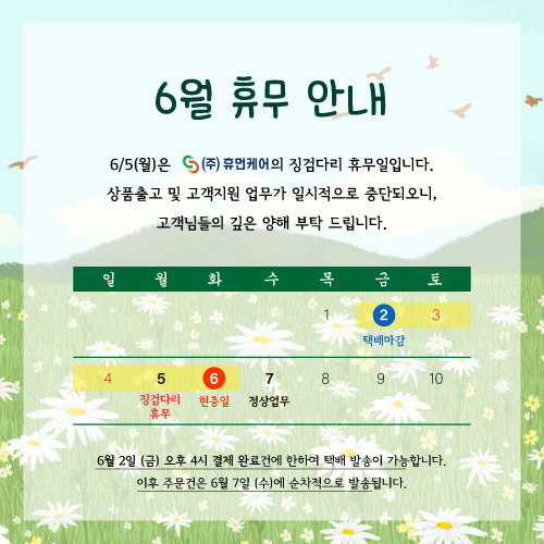 6월 5일 월요일은 (주)휴먼케어의 징검다리 휴무로 고객지원 및 업무가 일시적으로 중단되오니 고객님들의 깊은 양해 부탁 드립니다. 휴무기간 내 접수된 모든 주문건과 문의사항은 6월 7일 수요일부터 순차적으로 처리됩니다.